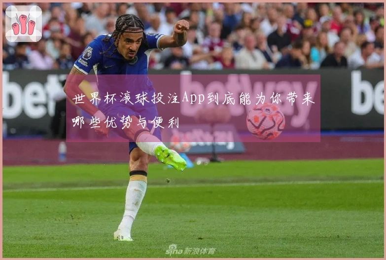 世界杯滚球投注App到底能为你带来哪些优势与便利