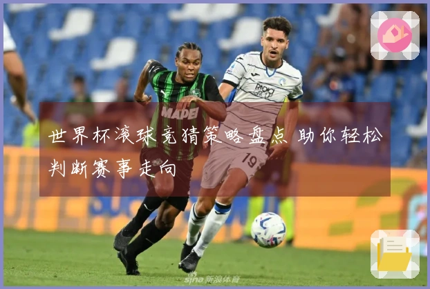 世界杯滚球竞猜策略盘点 助你轻松判断赛事走向