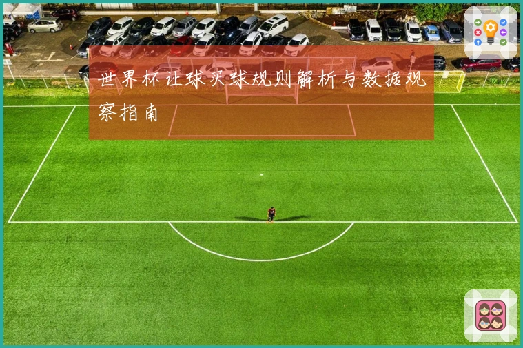 世界杯让球买球规则解析与数据观察指南