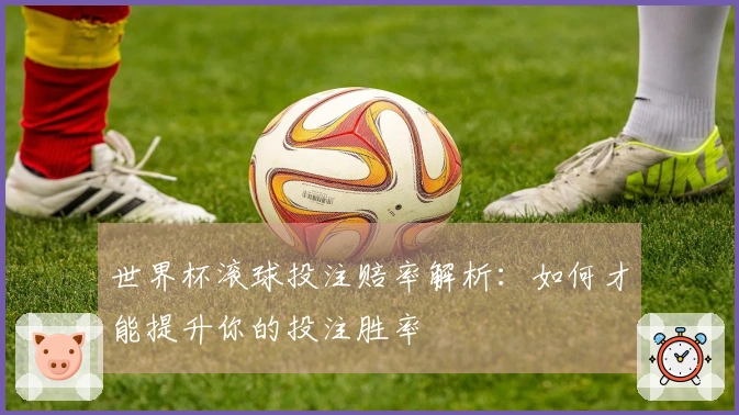 世界杯滚球投注赔率解析：如何才能提升你的投注胜率