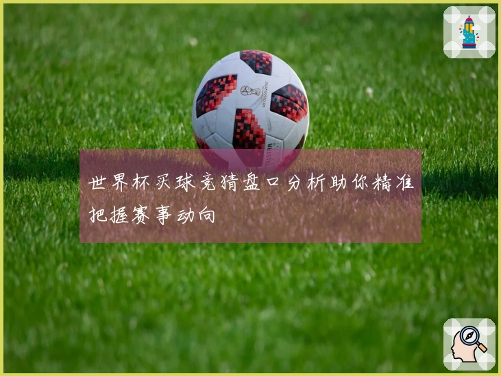 世界杯买球竞猜盘口分析助你精准把握赛事动向
