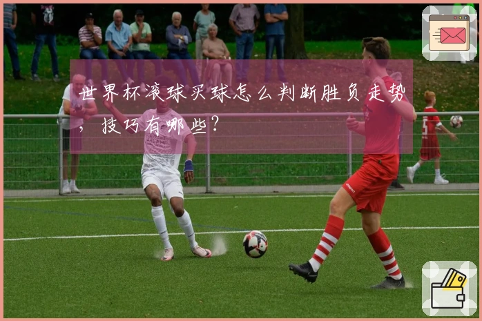 世界杯滚球买球怎么判断胜负走势，技巧有哪些？