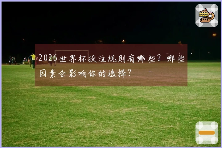 2026世界杯投注规则有哪些？哪些因素会影响你的选择？