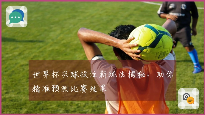 世界杯买球投注新玩法揭秘，助你精准预测比赛结果