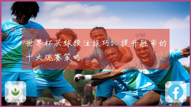 世界杯买球投注技巧：提升胜率的十大观赛策略
