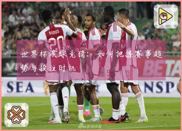 世界杯滚球竞猜：如何把握赛事趋势与投注时机