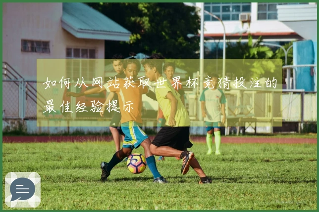 如何从网站获取世界杯竞猜投注的最佳经验提示