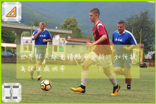 世界杯买球竞猜赔率分析：如何提高投注成功率